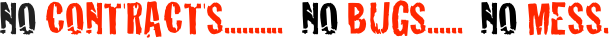 NO CONTRACTS..........  NO BUGS......  NO MESS.